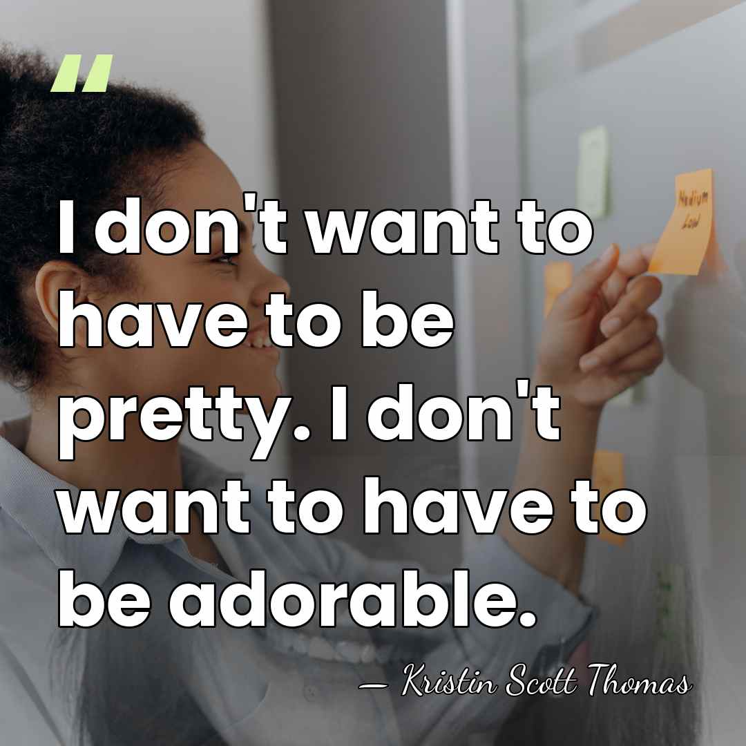 I don't want to have to be pretty. I don't want to&hellip; - Kristin Scott Thomas