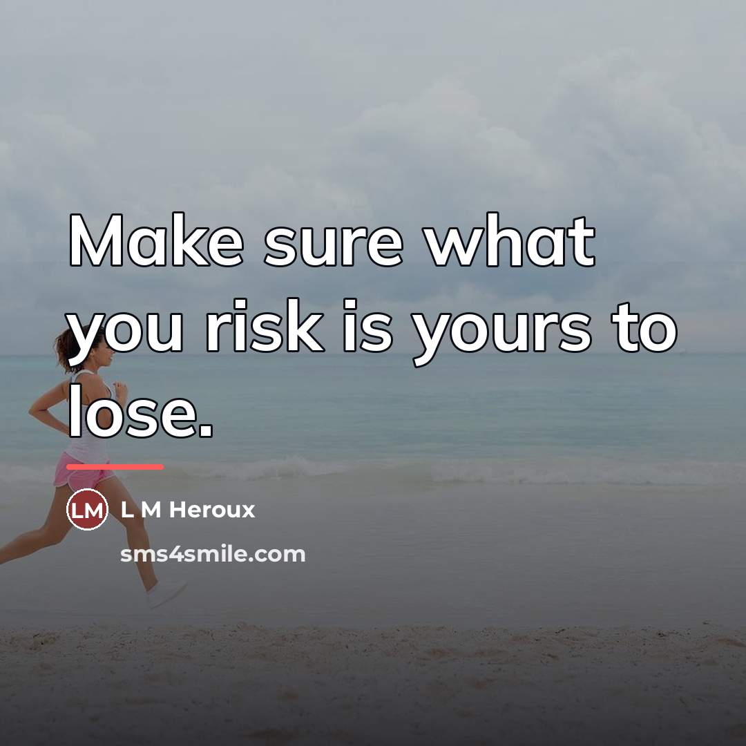 “Make sure what you risk is yours to lose.…” quote by L M Heroux