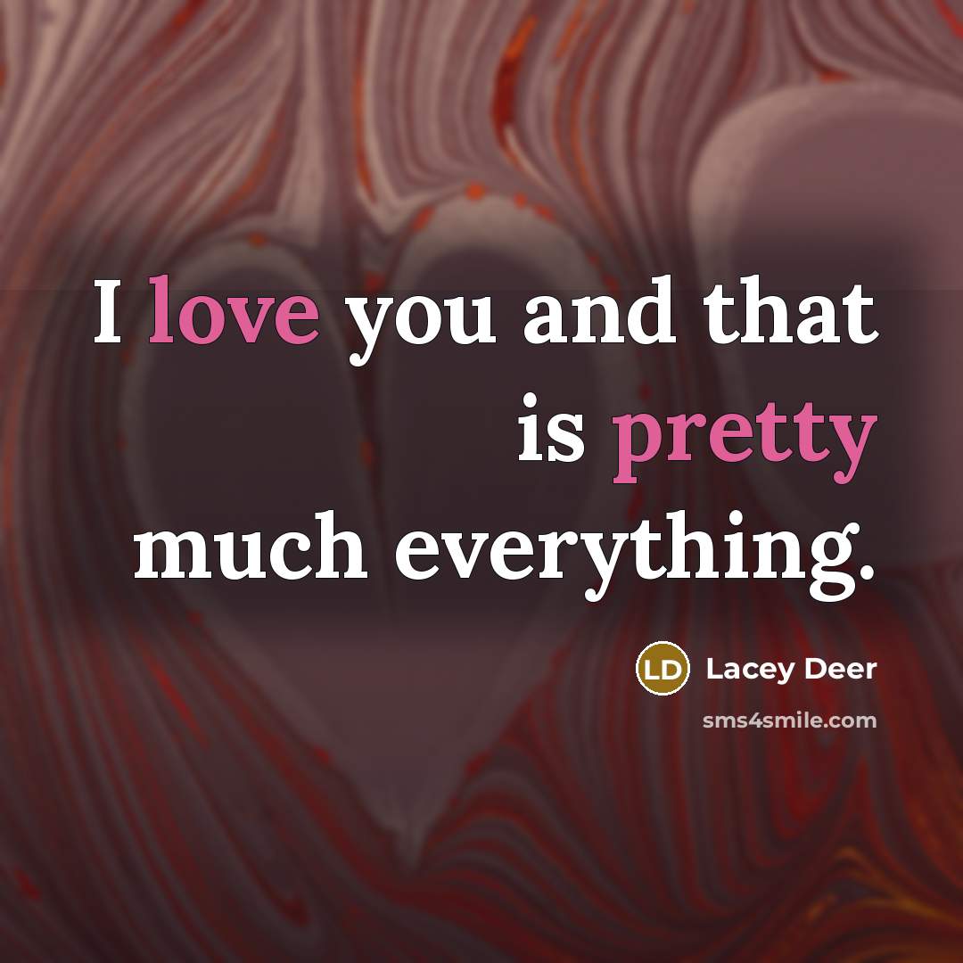 “I love you and that is pretty much everything.…” quote by Lacey Deer