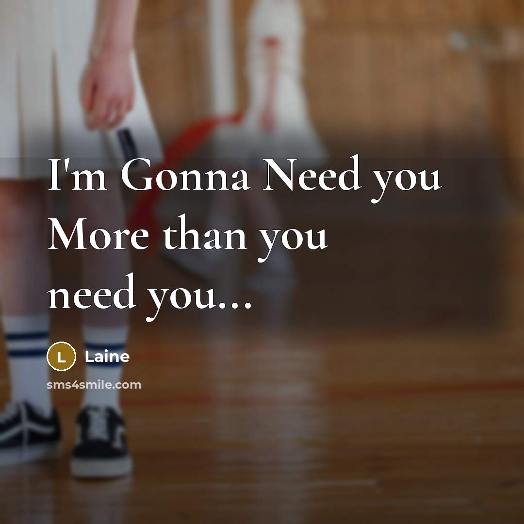 “I'm Gonna Need you More than you need you...” quote by Laine
