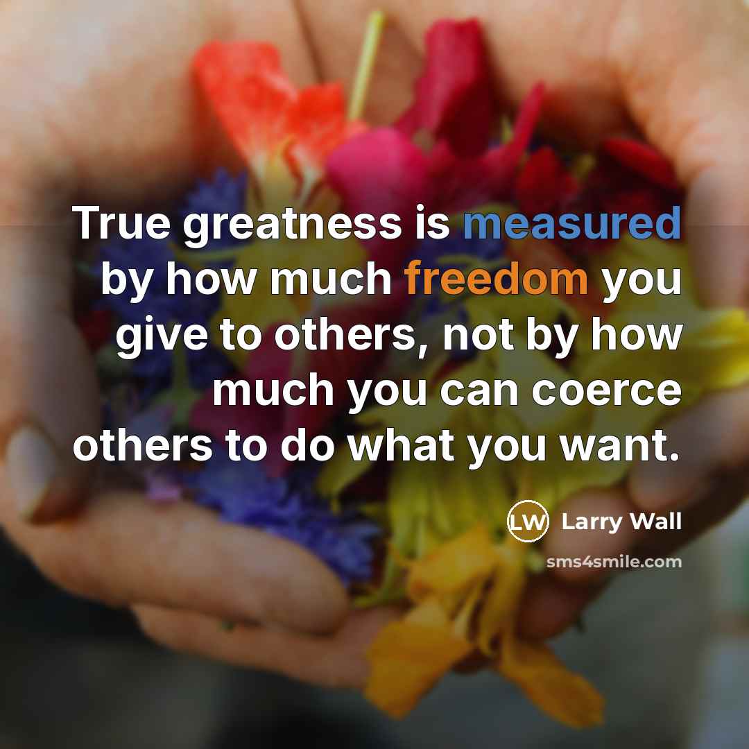 “True greatness is measured by how much freedom you give…” quote by Larry Wall