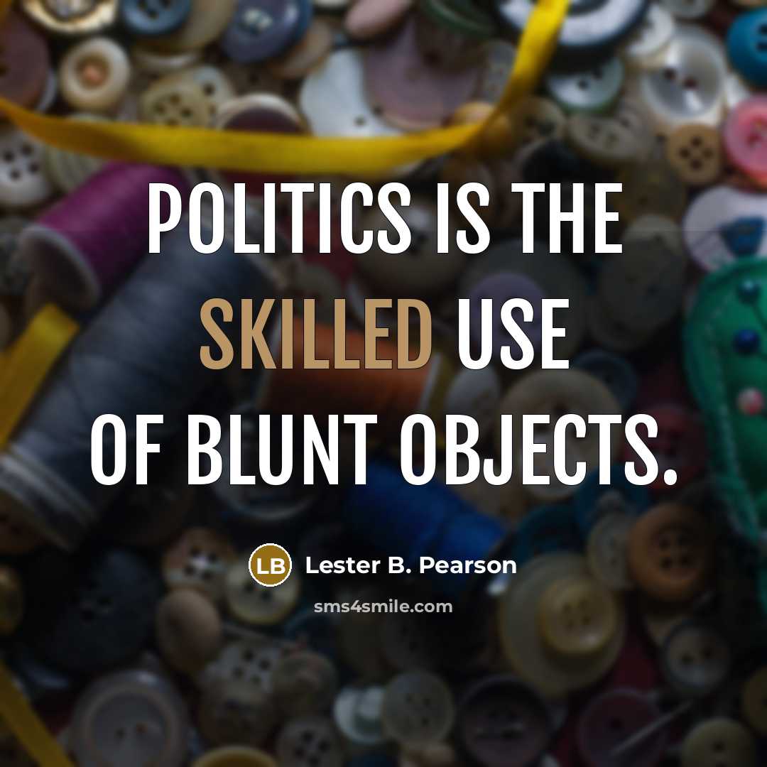 “Politics is the skilled use of blunt objects.…” quote by Lester B. Pearson