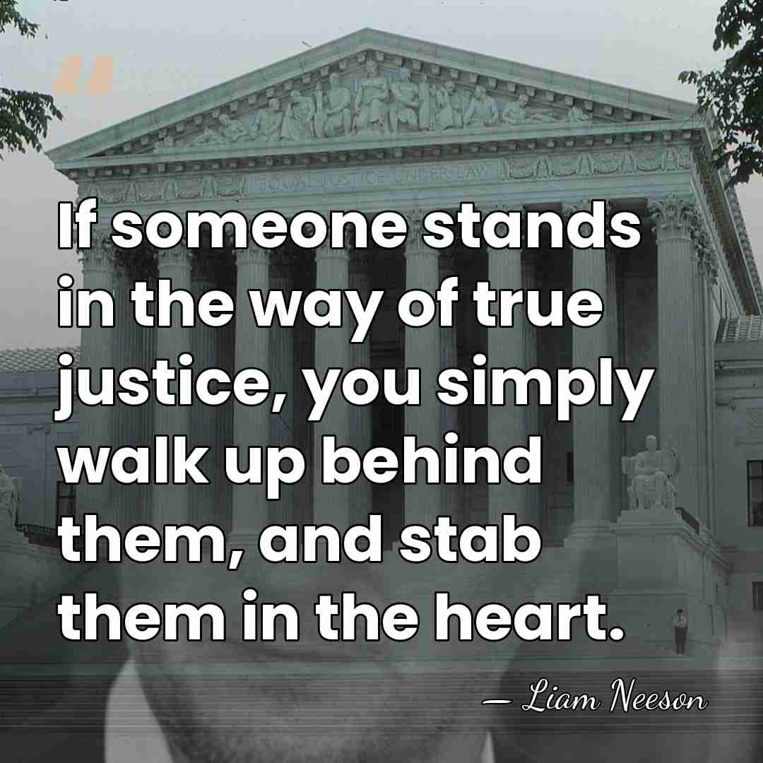 If someone stands in the way of true justice, you simply walk&hellip; - Liam Neeson