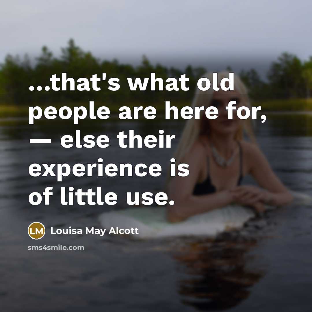 “that's what old people are here for, — else their…” quote by Louisa May Alcott