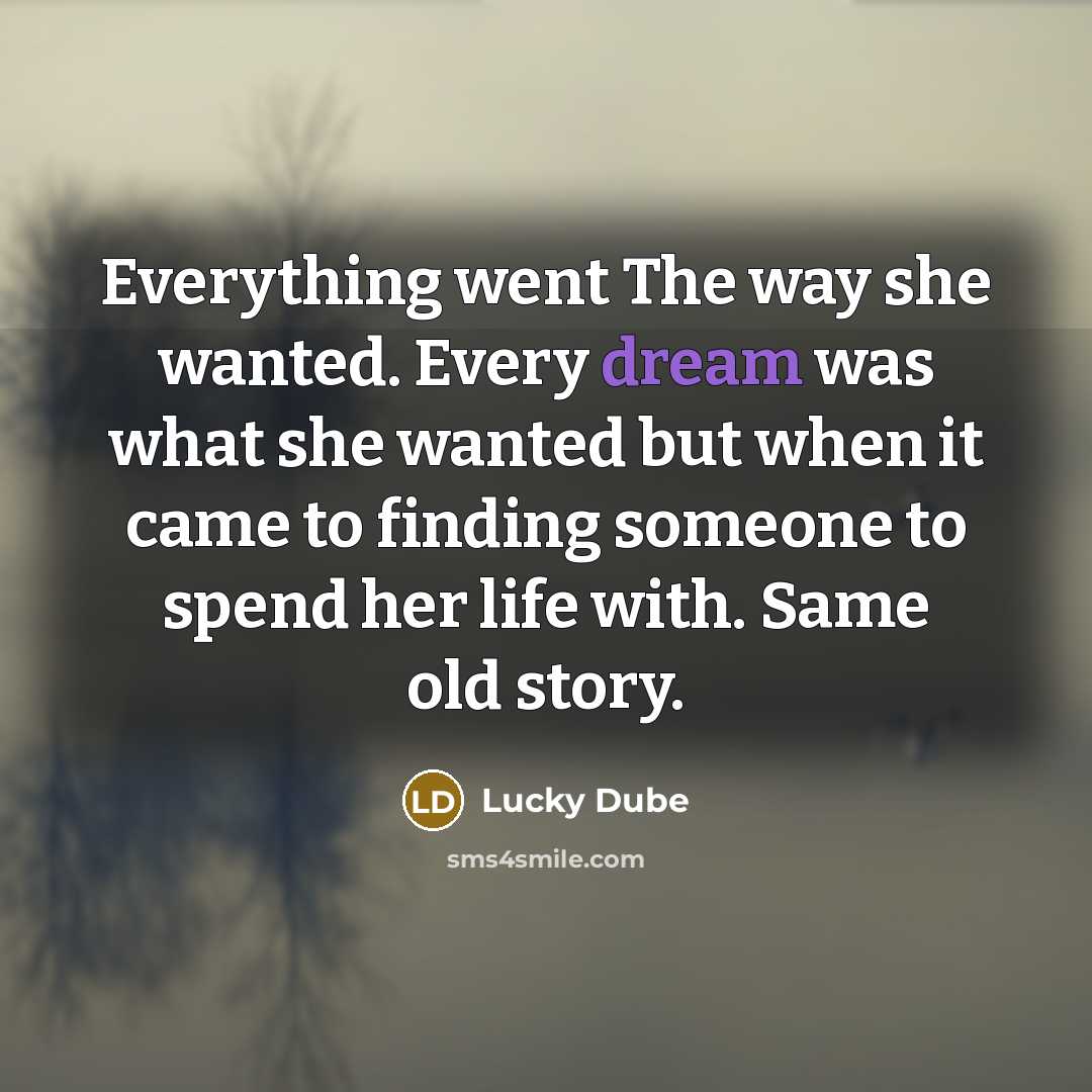 “Everything went The way she wanted. Every dream was what she wanted but when it came to finding someone to spend her life with. Same old story.” quote by Lucky Dube