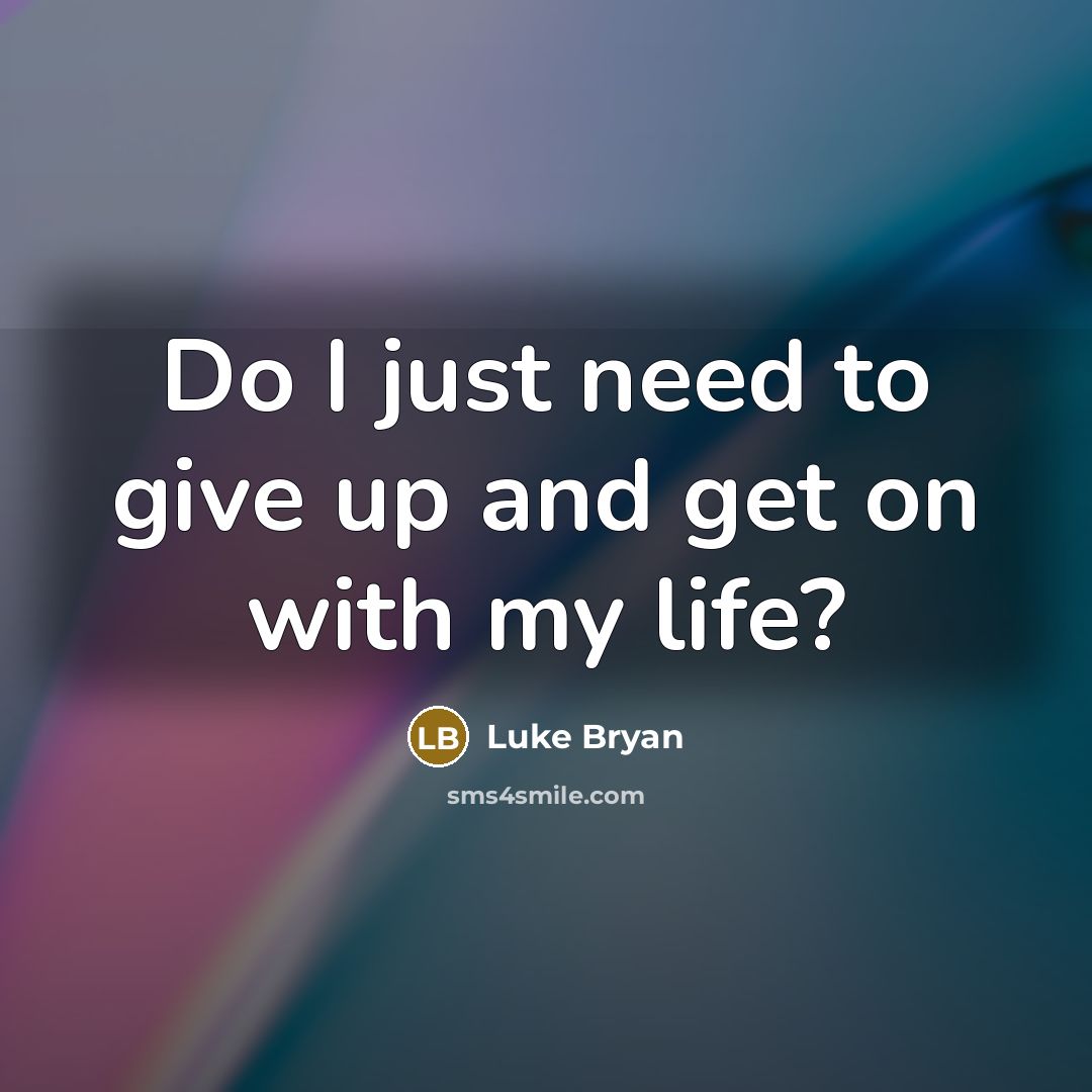 “Do I just need to give up and get on…” quote by Luke Bryan