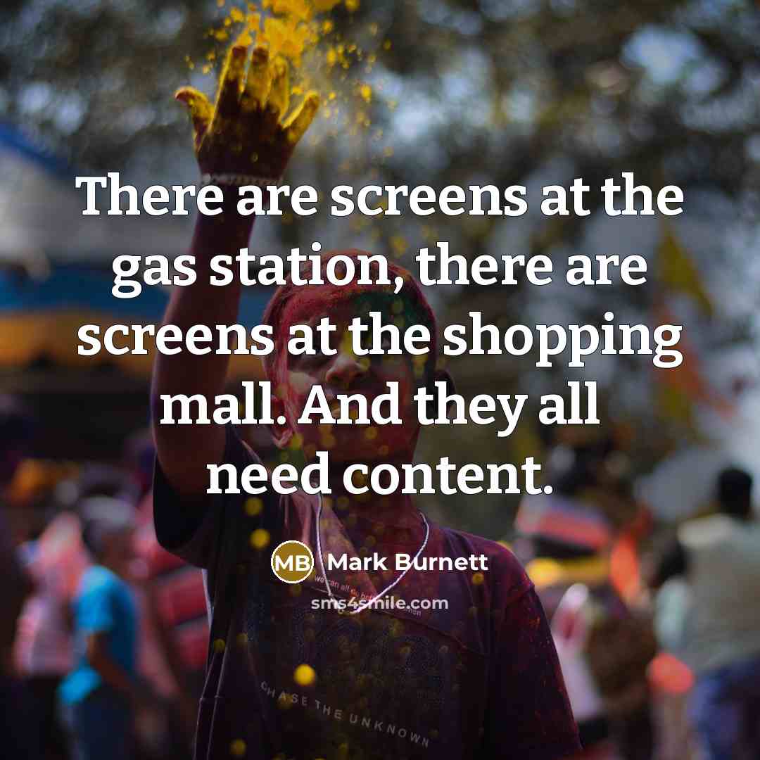 “There are screens at the gas station, there are screens…” quote by Mark Burnett