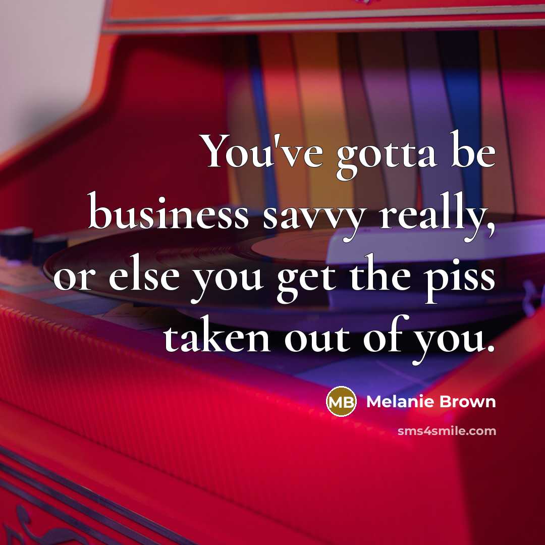 “You've gotta be business savvy really, or else you get…” quote by Melanie Brown