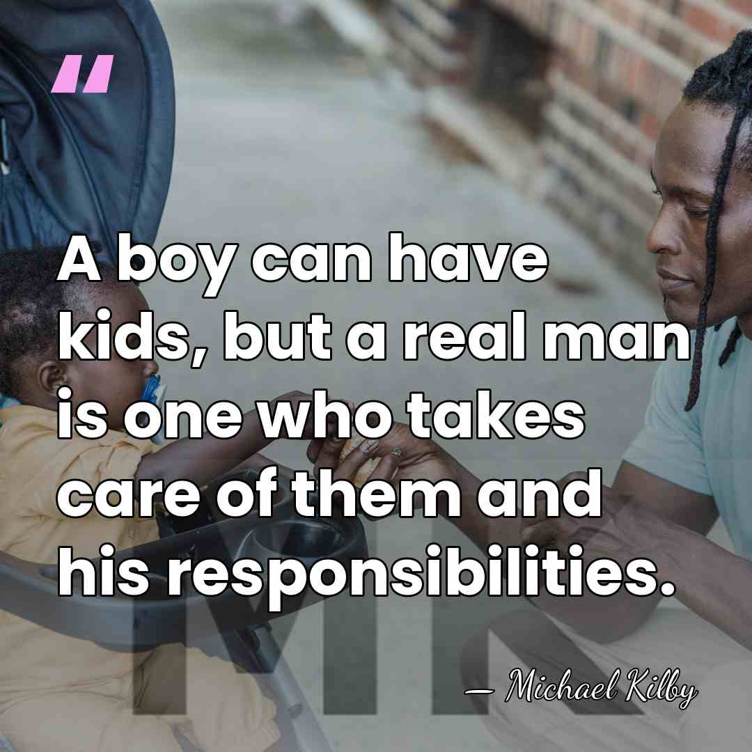 A boy can have kids, but a real man is one who&hellip; - Michael Kilby