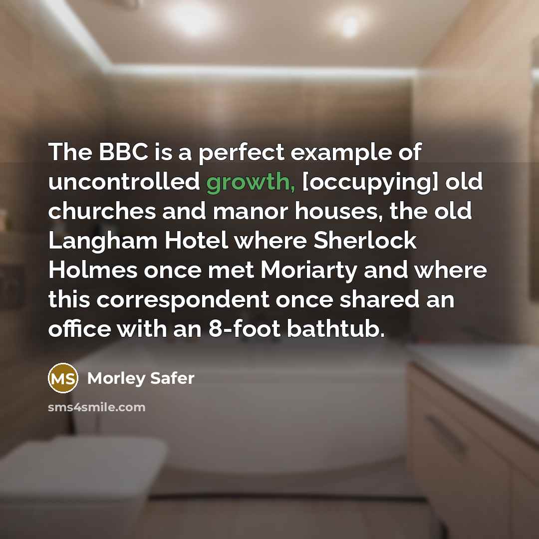 “The BBC is a perfect example of uncontrolled growth, [occupying]…” quote by Morley Safer