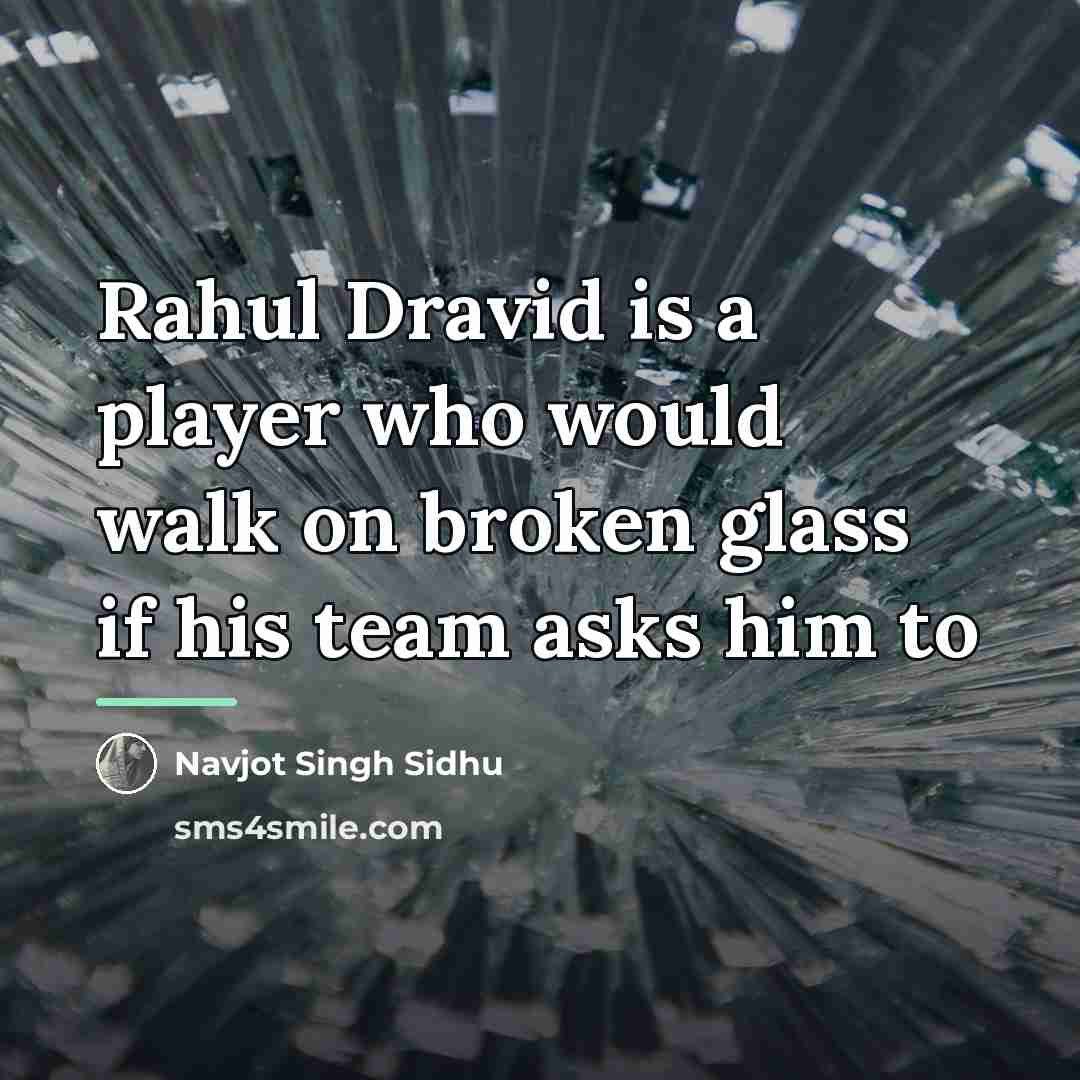“Rahul Dravid is a player who would walk on broken…” quote by Navjot Singh Sidhu