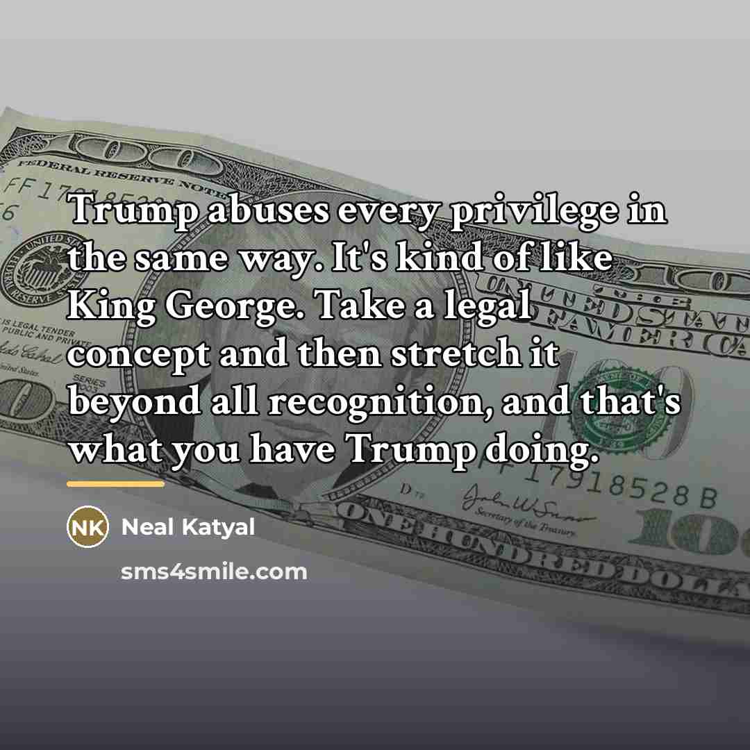 “Trump abuses every privilege in the same way. It's kind…” quote by Neal Katyal