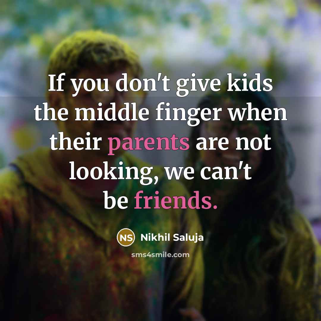 “If you don't give kids the middle finger when their parents are not looking, we can't be friends.” quote by Nikhil Saluja