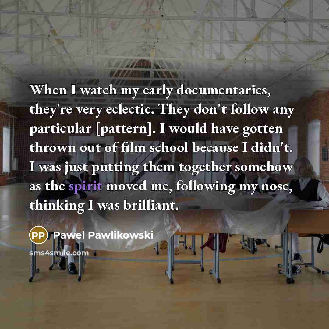 “When I watch my early documentaries, they're very eclectic. They…” quote by Pawel Pawlikowski
