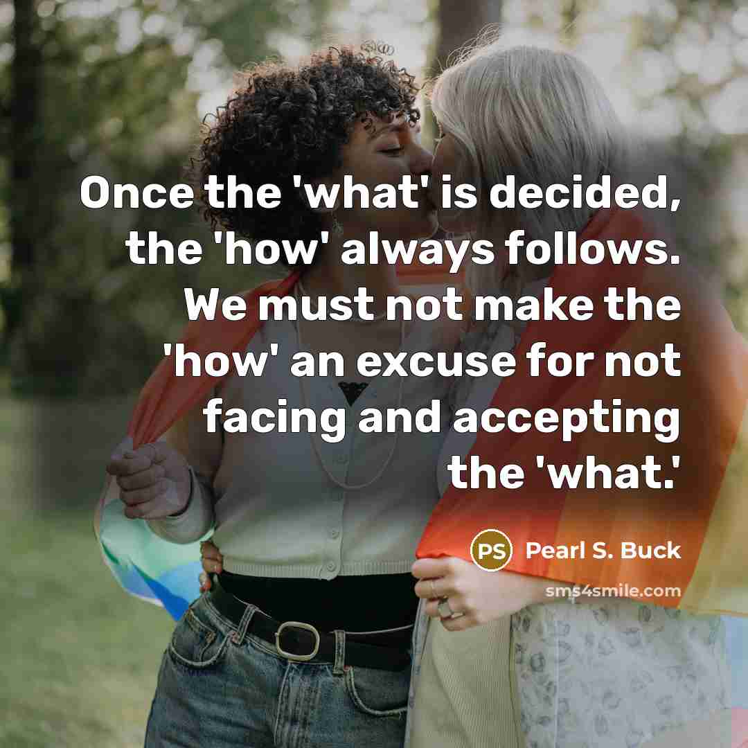 “Once the 'what' is decided, the 'how' always follows. We…” quote by Pearl S. Buck