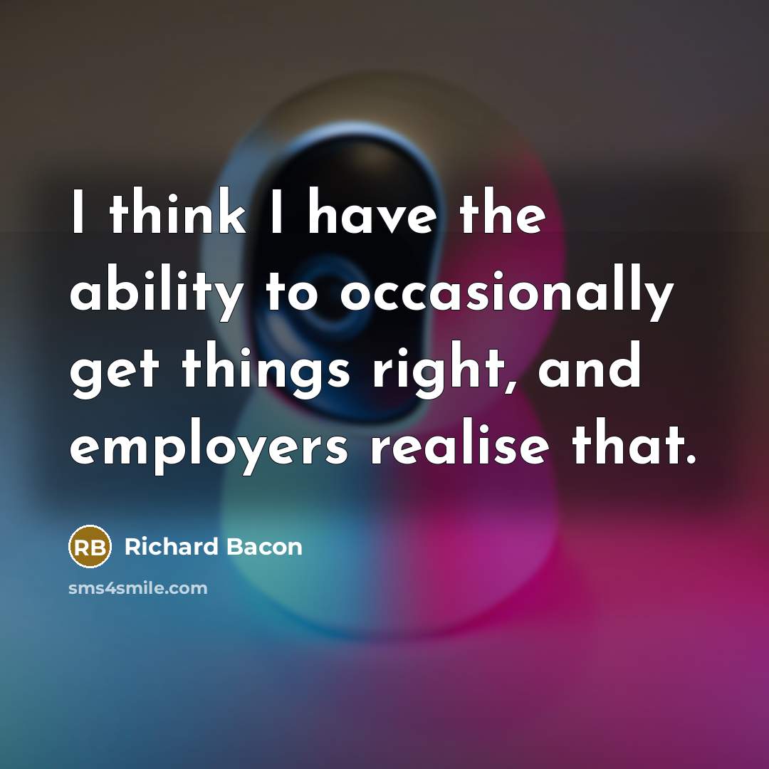“I think I have the ability to occasionally get things…” quote by Richard Bacon