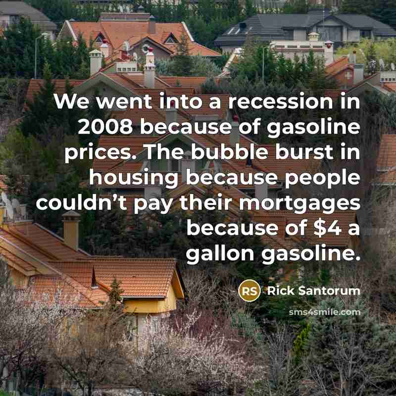 “We went into a recession in 2008 because of gasoline…” quote by Rick Santorum