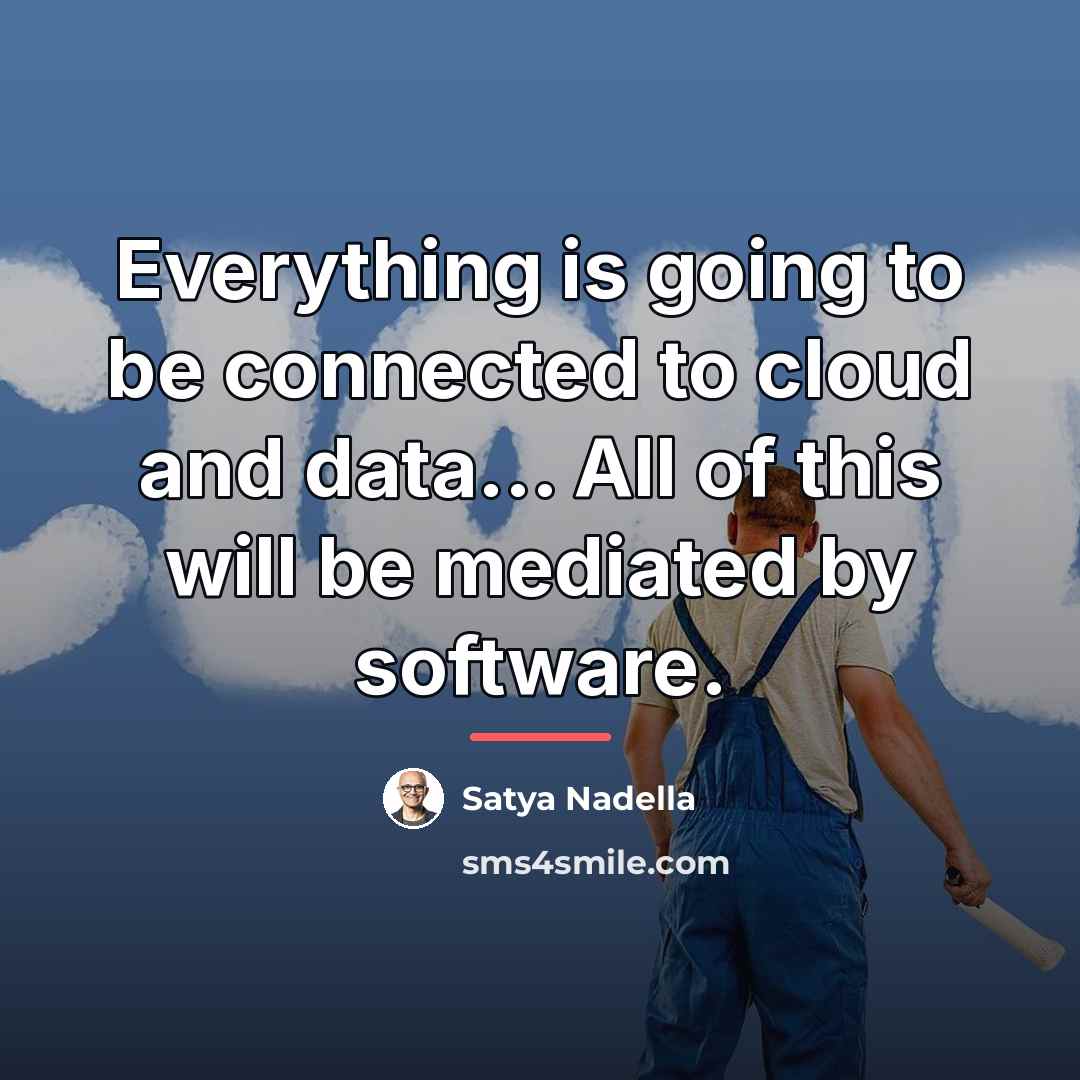 “Everything is going to be connected to cloud and data...…” quote by Satya Nadella