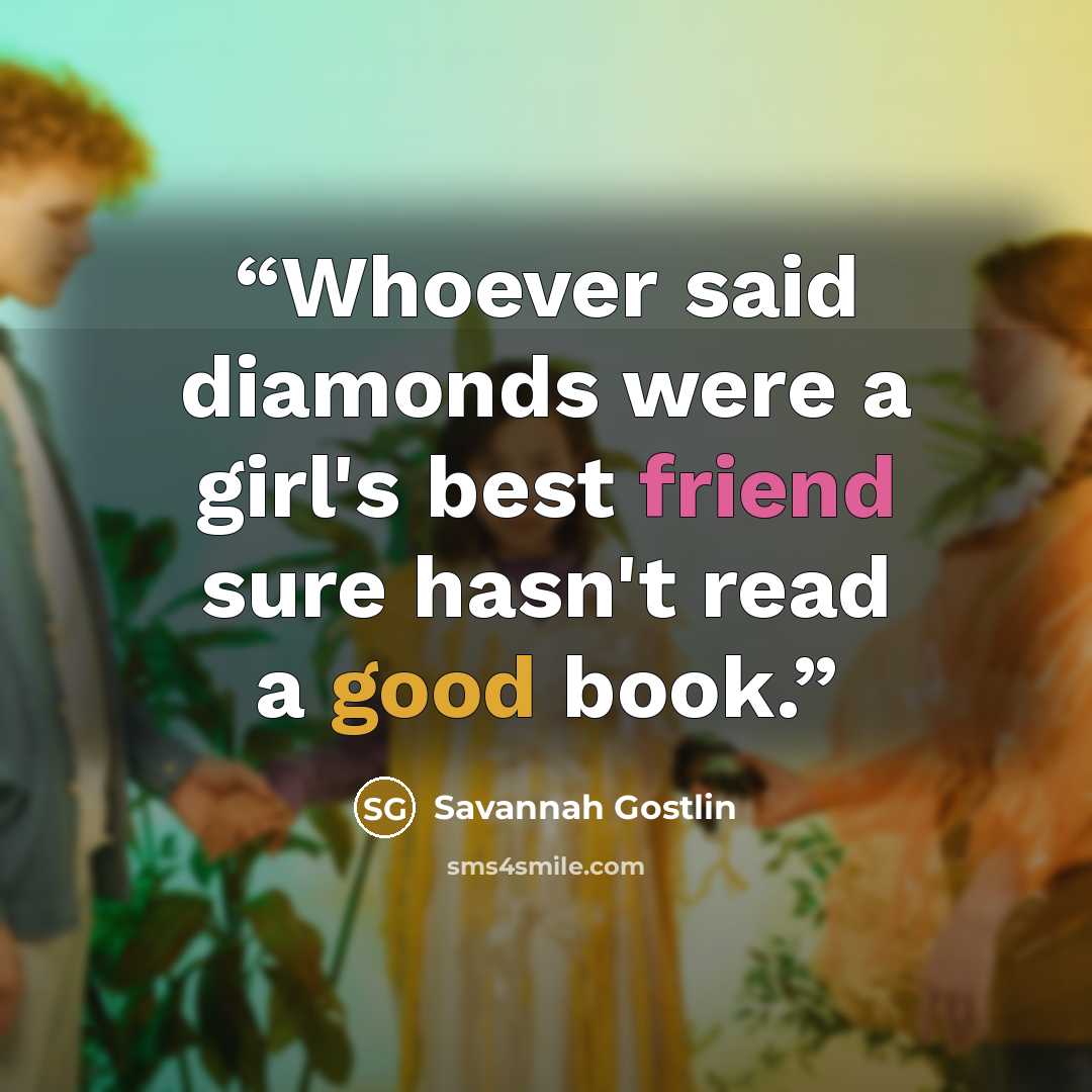 “Whoever said diamonds were a girl's best friend sure hasn't read a good book.” quote by Savannah Gostlin