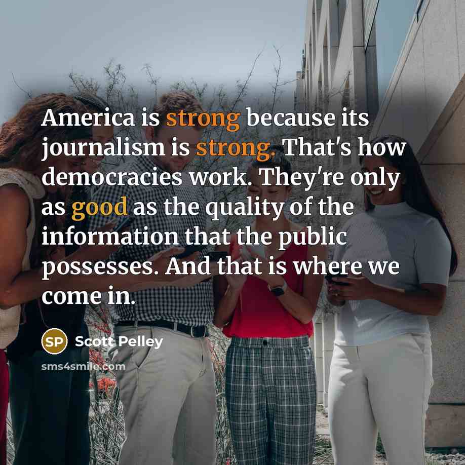 “America is strong because its journalism is strong. That's how…” quote by Scott Pelley