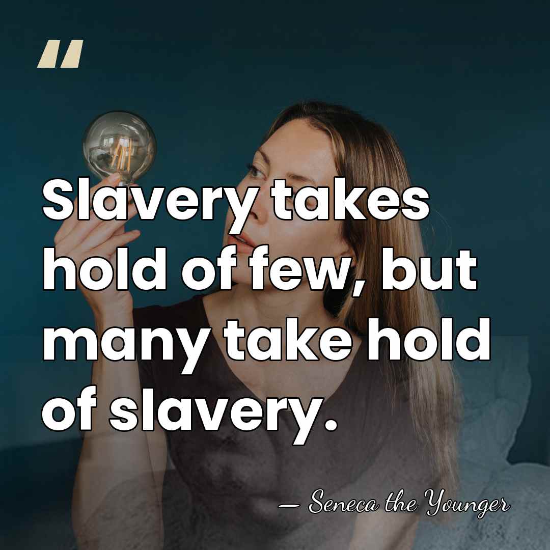 Slavery takes hold of few, but many take hold of slavery. - Seneca the Younger