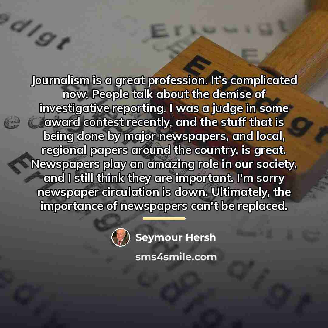 “Journalism is a great profession. It's complicated now. People talk…” quote by Seymour Hersh
