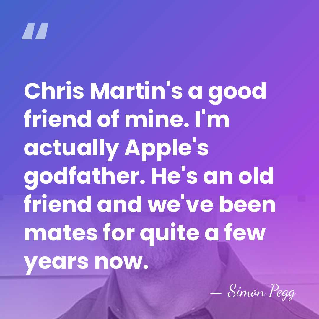 Chris Martin's a good friend of mine. I'm actually Apple's godfather. He's&hellip; - Simon Pegg
