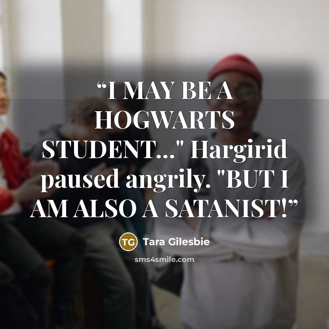 “I MAY BE A HOGWARTS STUDENT…" Hargirid paused angrily. "BUT I AM ALSO A SATANIST!” quote by Tara Gilesbie