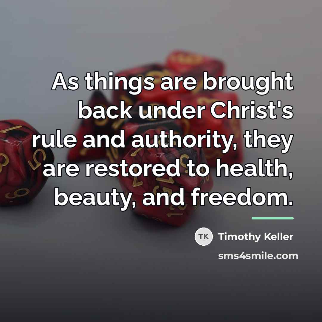 “As things are brought back under Christ's rule and authority,…” quote by Timothy Keller
