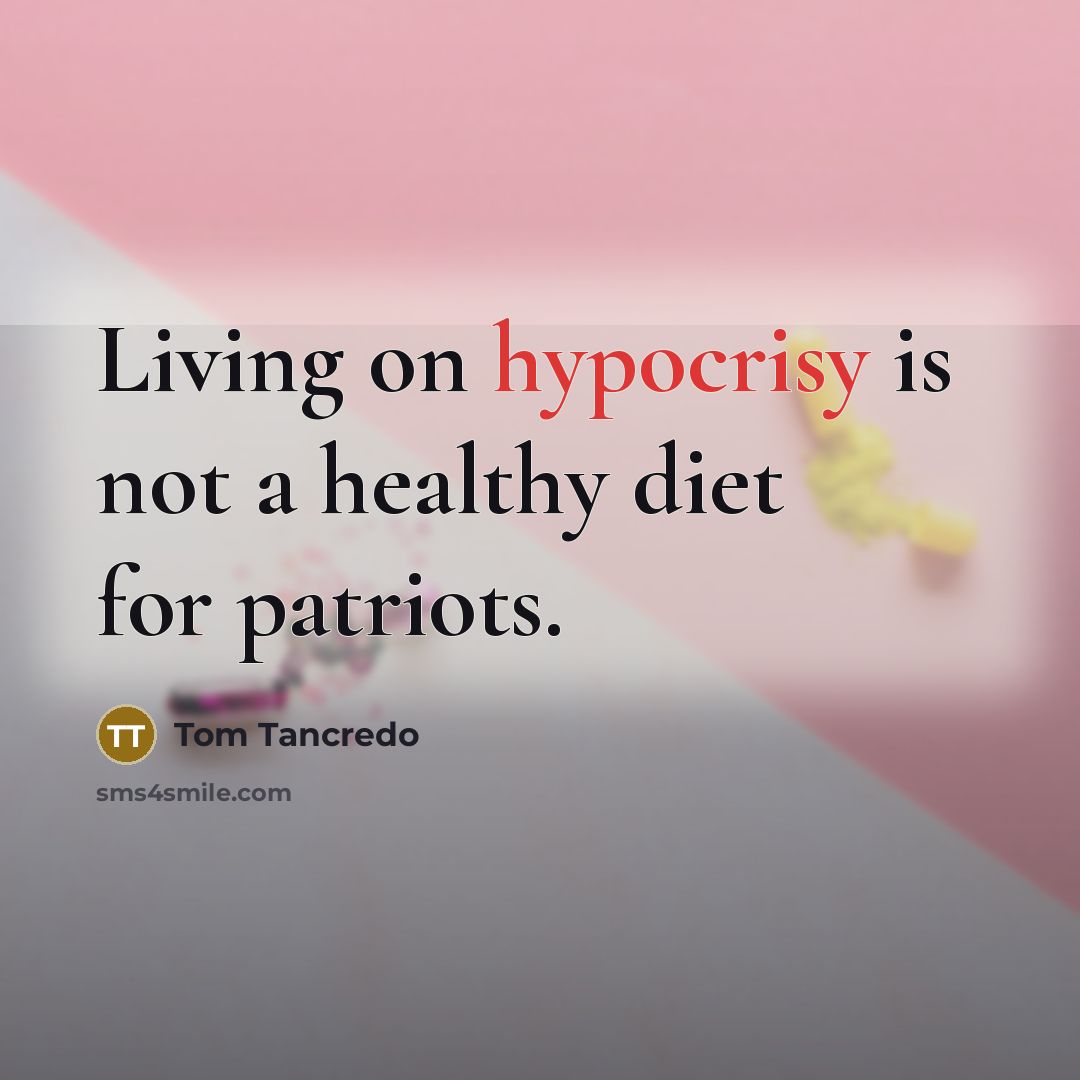 “Living on hypocrisy is not a healthy diet for patriots.…” quote by Tom Tancredo
