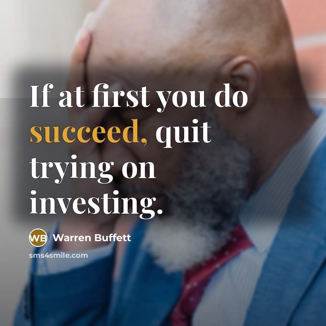 “If at first you do succeed, quit trying on investing.” quote by Warren Buffett