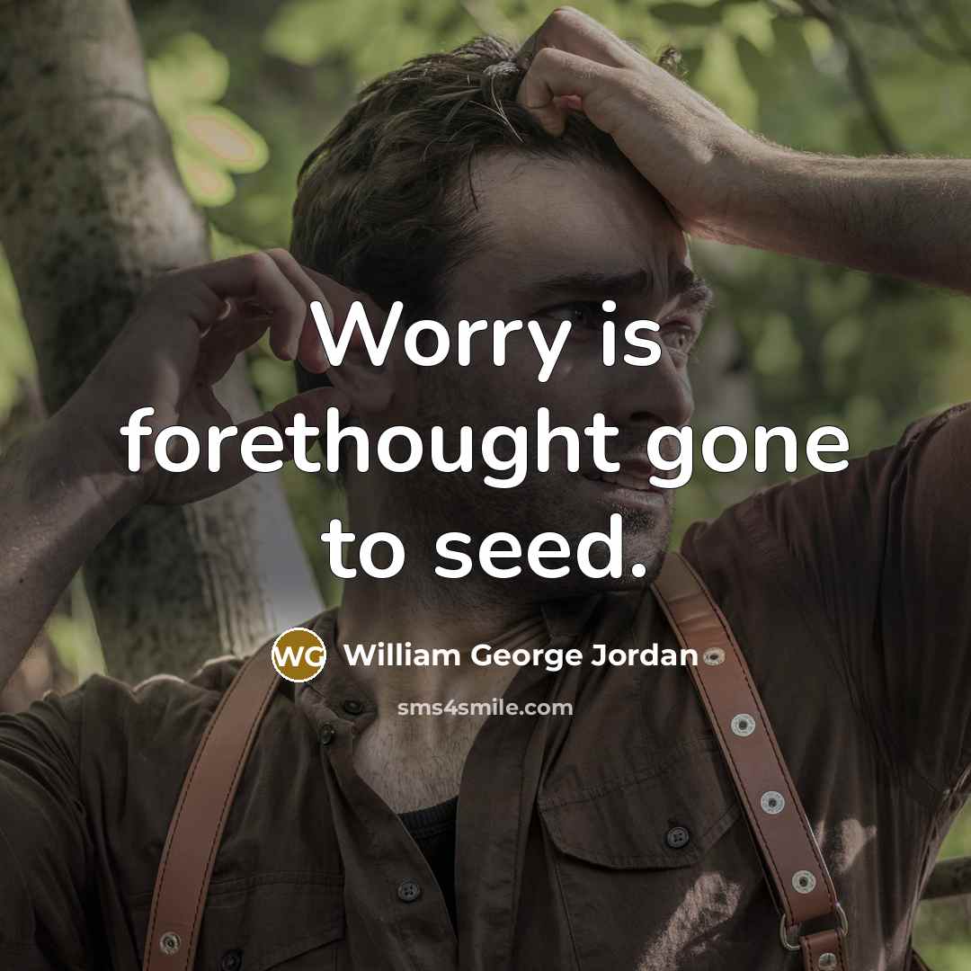 “Worry is forethought gone to seed.…” quote by William George Jordan