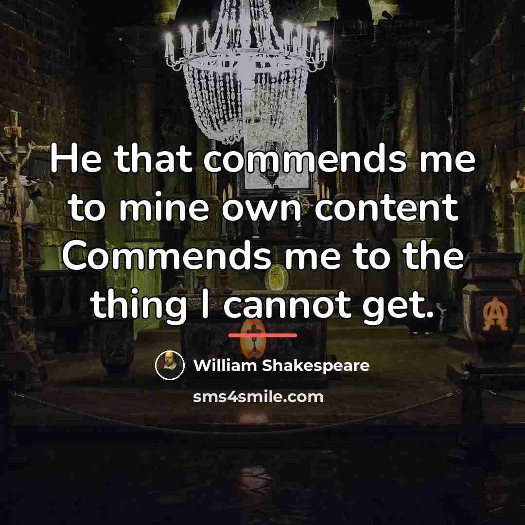 “He that commends me to mine own content Commends me…” quote by William Shakespeare