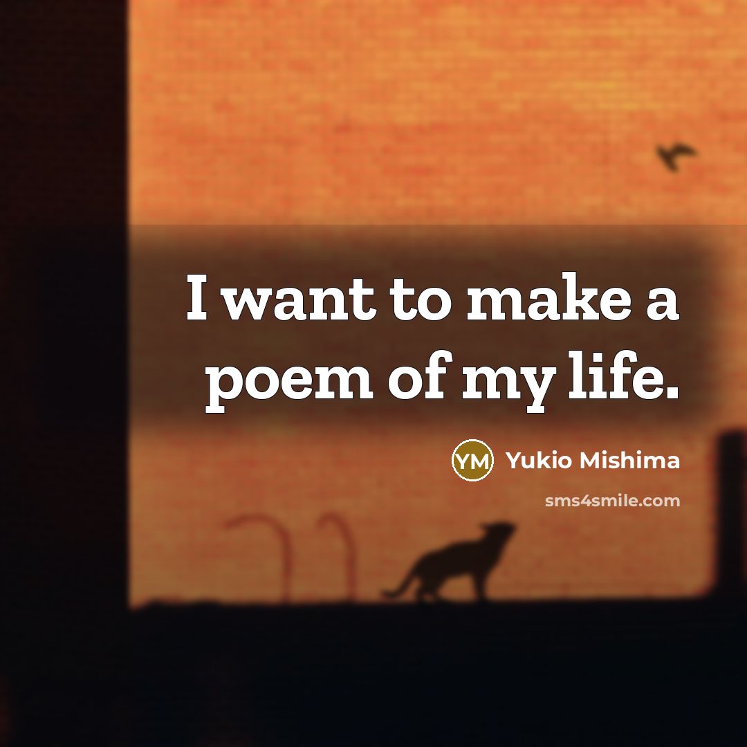 “I want to make a poem of my life.…” quote by Yukio Mishima