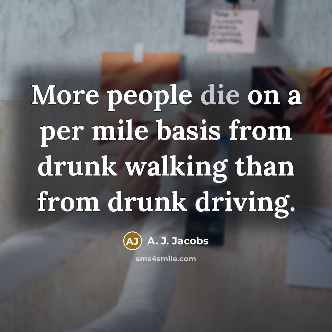 “More people die on a per mile basis from drunk…” quote by A. J. Jacobs