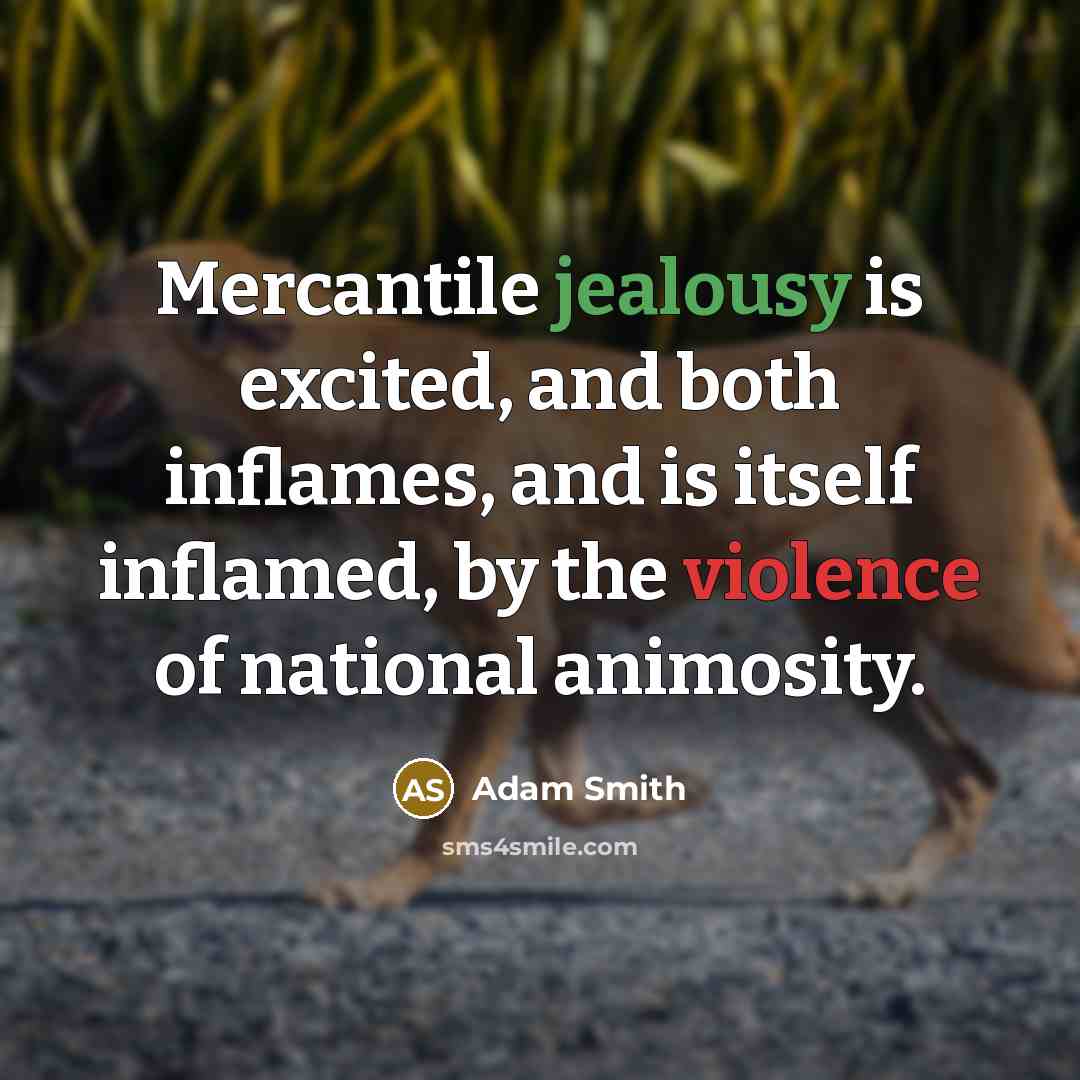 “Mercantile jealousy is excited, and both inflames, and is itself…” quote by Adam Smith