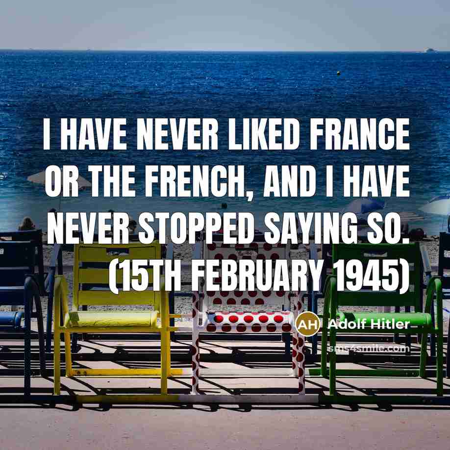 “I have never liked France or the French, and I…” quote by Adolf Hitler