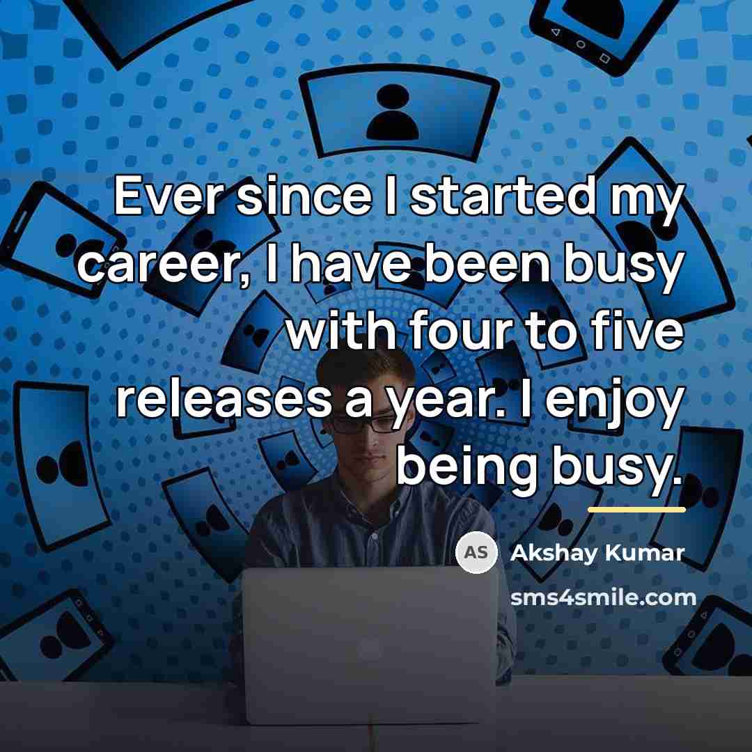 “Ever since I started my career, I have been busy…” quote by Akshay Kumar