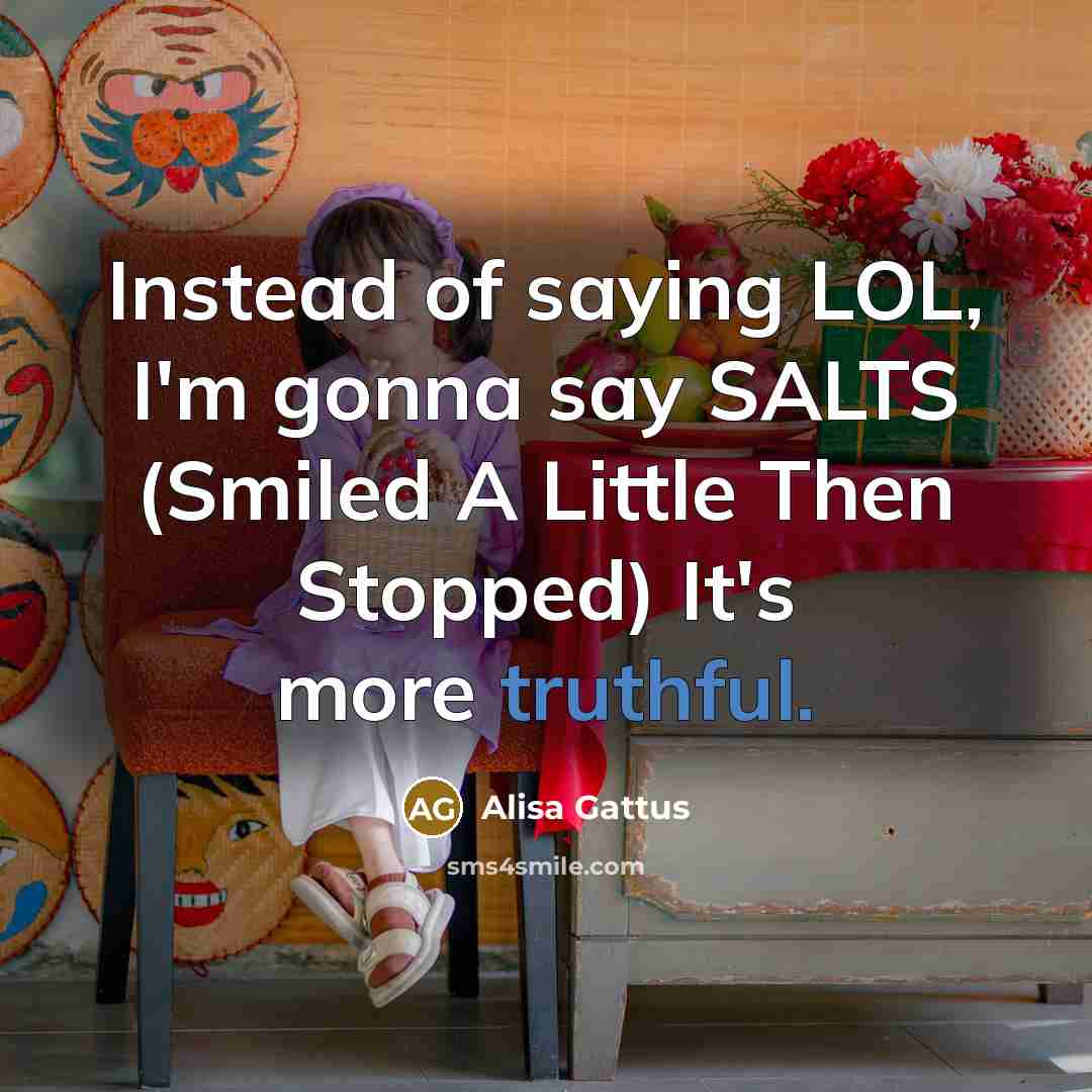 “Instead of saying LOL, I`m gonna say SALTS (Smiled A…” quote by Alisa Gattus