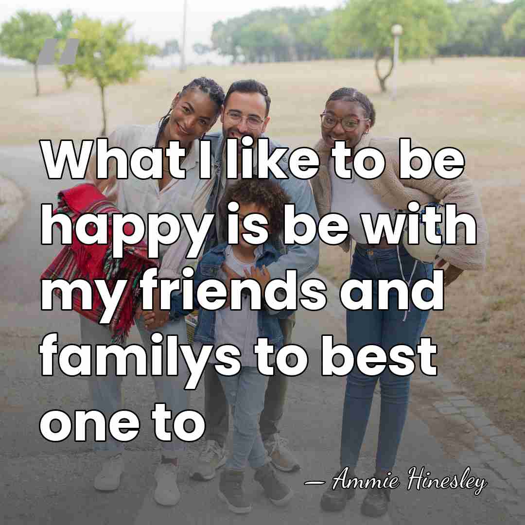 What I like to be happy is be with my friends and&hellip; - Ammie Hinesley