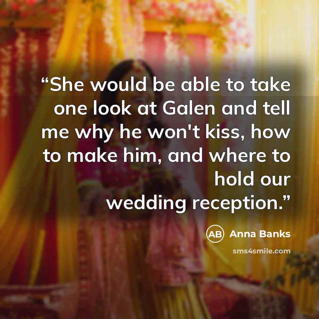 “She would be able to take one look at Galen and tell me why he won't kiss, how to make him, and where to hold our wedding reception.” quote by Anna Banks