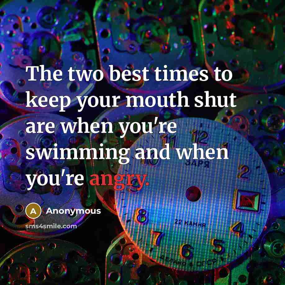 “The two best times to keep your mouth shut are when you're swimming and when you're angry.” quote by Anonymous