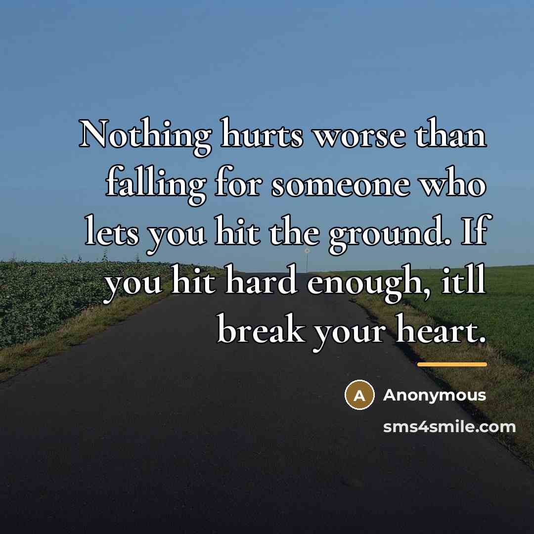 “Nothing hurts worse than falling for someone who lets you…” quote by Anonymous