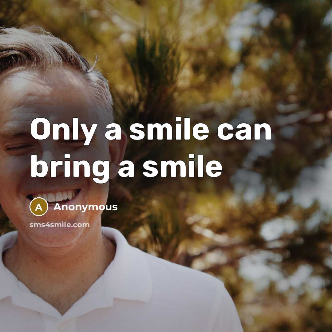 “Only a smile can bring a smile” quote by Anonymous