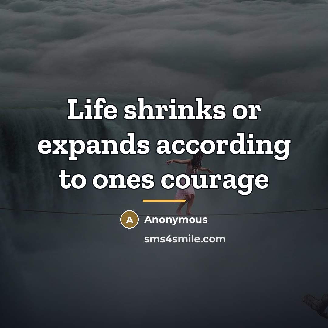 “Life shrinks or expands according to ones courage…” quote by Anonymous