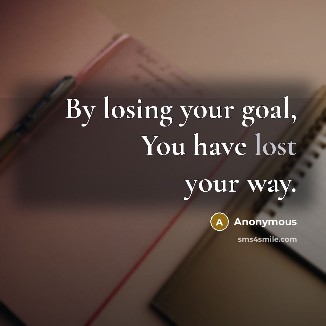“By losing your goal, You have lost your way.…” quote by Anonymous