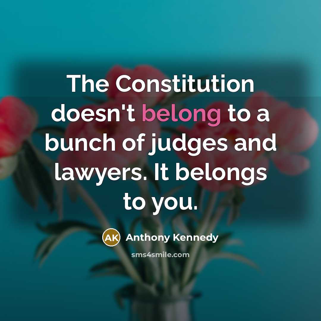 “The Constitution doesn't belong to a bunch of judges and…” quote by Anthony Kennedy