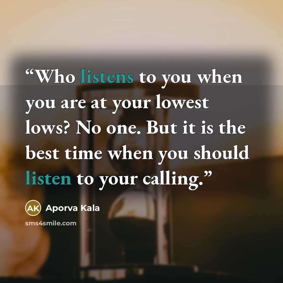 “Who listens to you when you are at your lowest lows? No one. But it is the best time when you should listen to your calling.” quote by Aporva Kala