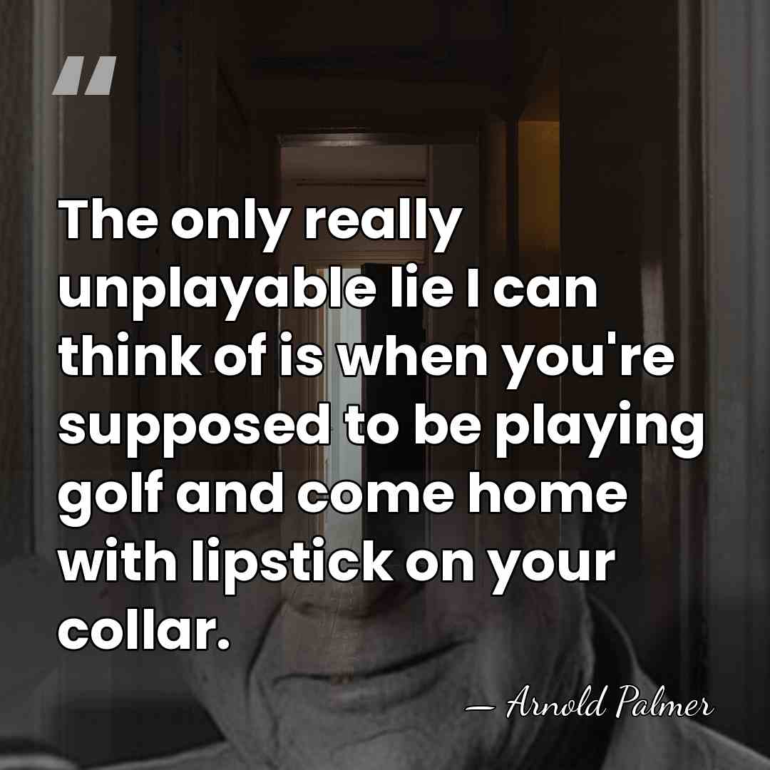 The only really unplayable lie I can think of is when you're&hellip; - Arnold Palmer