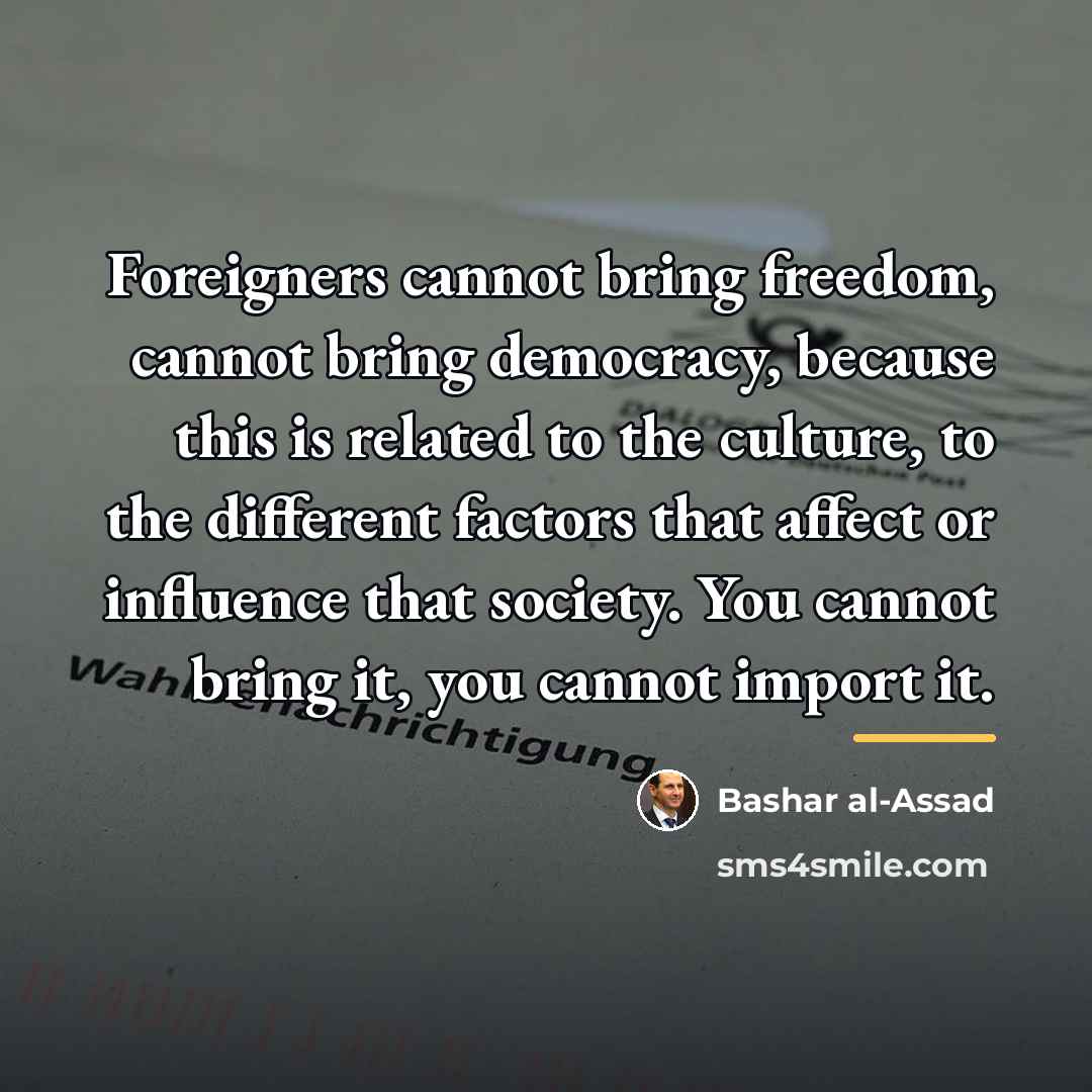 “Foreigners cannot bring freedom, cannot bring democracy, because this is…” quote by Bashar al-Assad